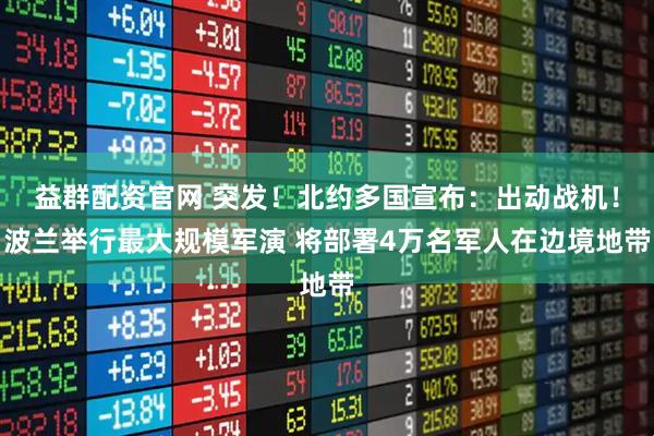 益群配资官网 突发！北约多国宣布：出动战机！波兰举行最大规模军演 将部署4万名军人在边境地带