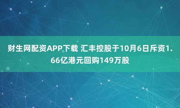 财生网配资APP下载 汇丰控股于10月6日斥资1.66亿港元回购149万股