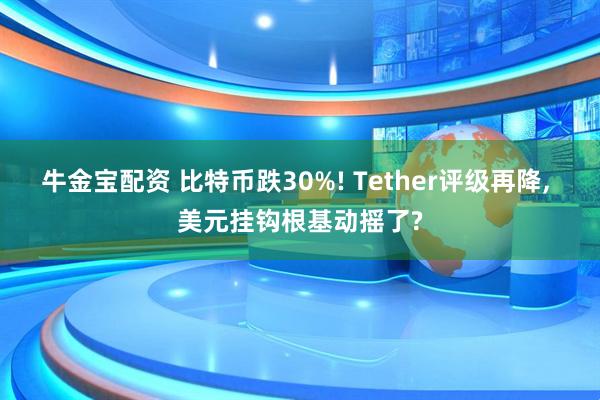 牛金宝配资 比特币跌30%! Tether评级再降, 美元挂钩根基动摇了?
