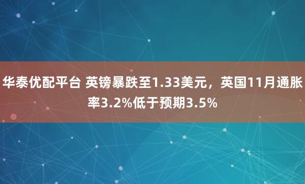 华泰优配平台 英镑暴跌至1.33美元，英国11月通胀率3.2%低于预期3.5%