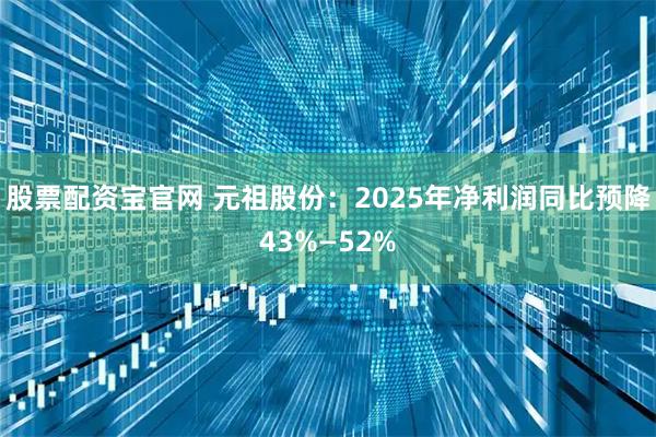 股票配资宝官网 元祖股份：2025年净利润同比预降43%—52%