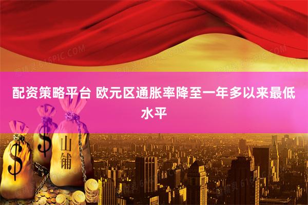 配资策略平台 欧元区通胀率降至一年多以来最低水平