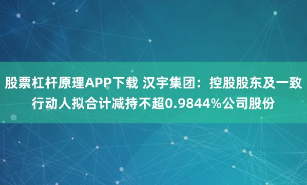 股票杠杆原理APP下载 汉宇集团：控股股东及一致行动人拟合计减持不超0.9844%公司股份